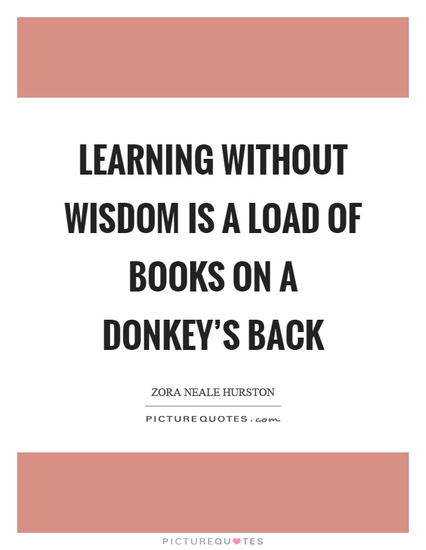Learning without wisdom is a load of books on a donkey's back Picture Quote #1