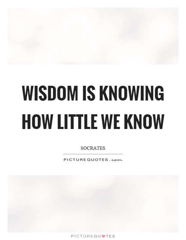 Wisdom is knowing how little we know Picture Quote #1
