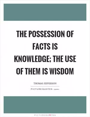 The possession of facts is knowledge; the use of them is wisdom Picture Quote #1