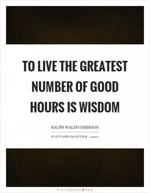 To live the greatest number of good hours is wisdom Picture Quote #1