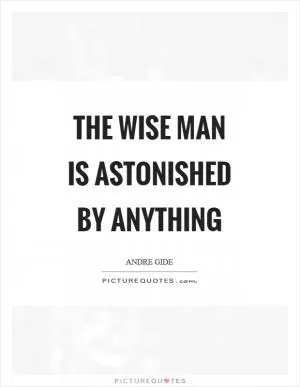 The wise man is astonished by anything Picture Quote #1