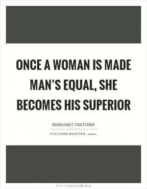 Once a woman is made man’s equal, she becomes his superior Picture Quote #1