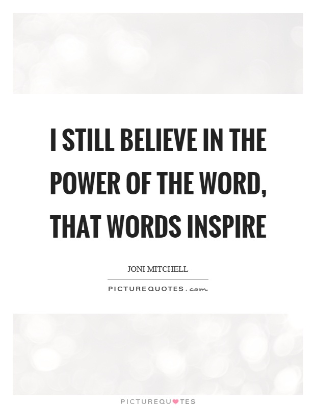 I still believe in the power of the word, that words inspire Picture Quote #1