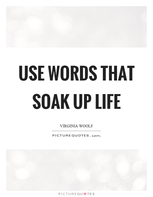 Use words that soak up life Picture Quote #1