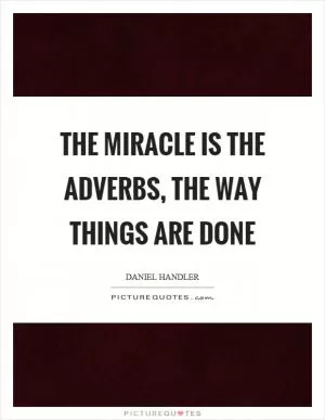 The miracle is the adverbs, the way things are done Picture Quote #1