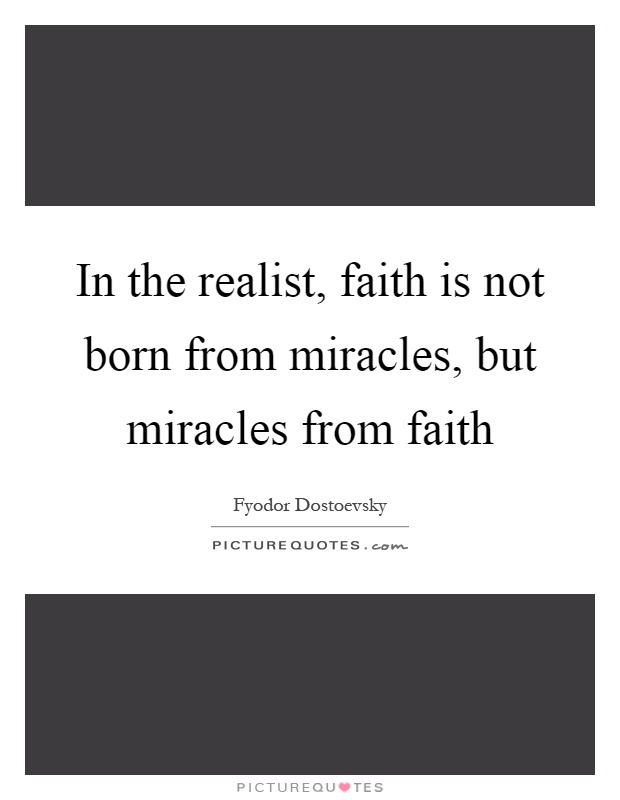 In the realist, faith is not born from miracles, but miracles from faith Picture Quote #1