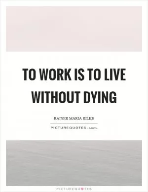 To work is to live without dying Picture Quote #1