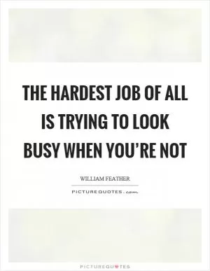 The hardest job of all is trying to look busy when you’re not Picture Quote #1