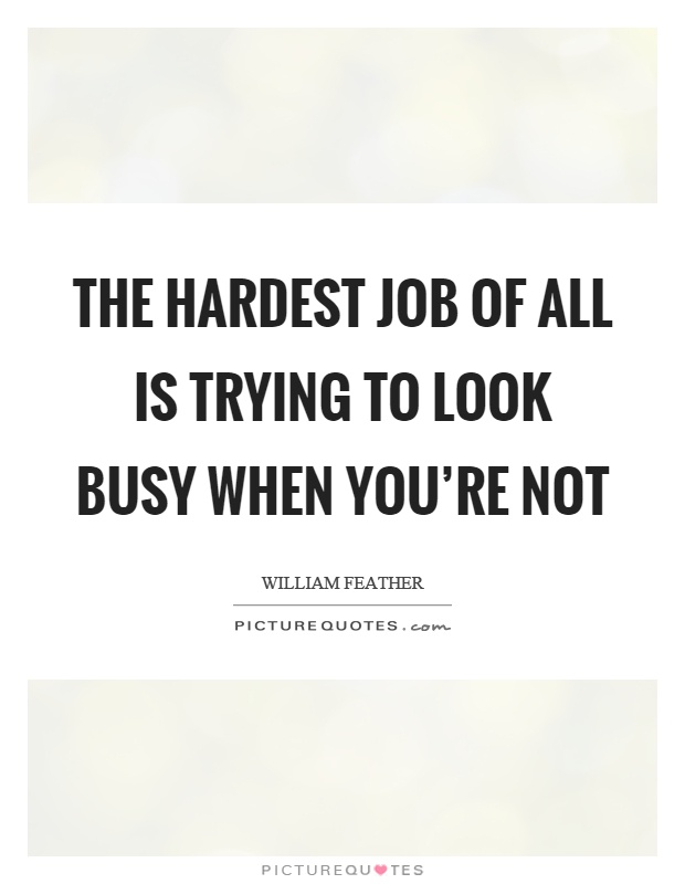 The hardest job of all is trying to look busy when you're not Picture Quote #1