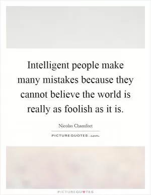 Intelligent people make many mistakes because they cannot believe the world is really as foolish as it is Picture Quote #1