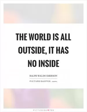 The world is all outside, it has no inside Picture Quote #1