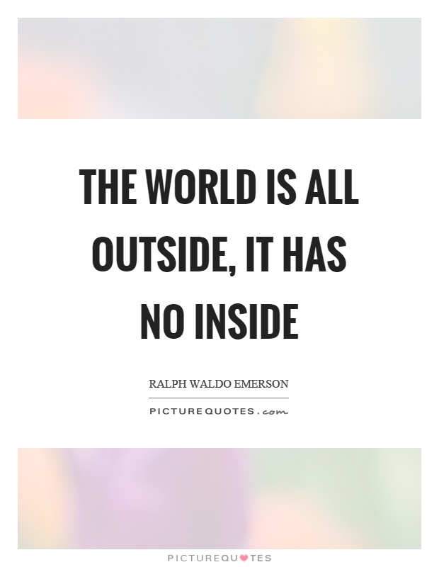 The world is all outside, it has no inside Picture Quote #1