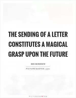 The sending of a letter constitutes a magical grasp upon the future Picture Quote #1