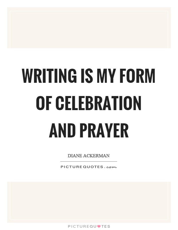 Writing is my form of celebration and prayer Picture Quote #1