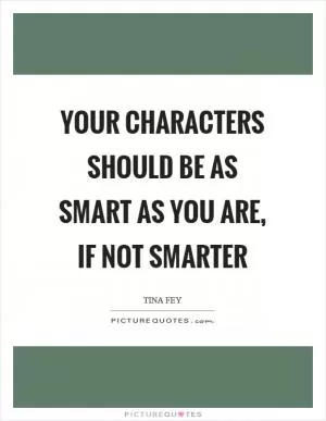 Your characters should be as smart as you are, if not smarter Picture Quote #1