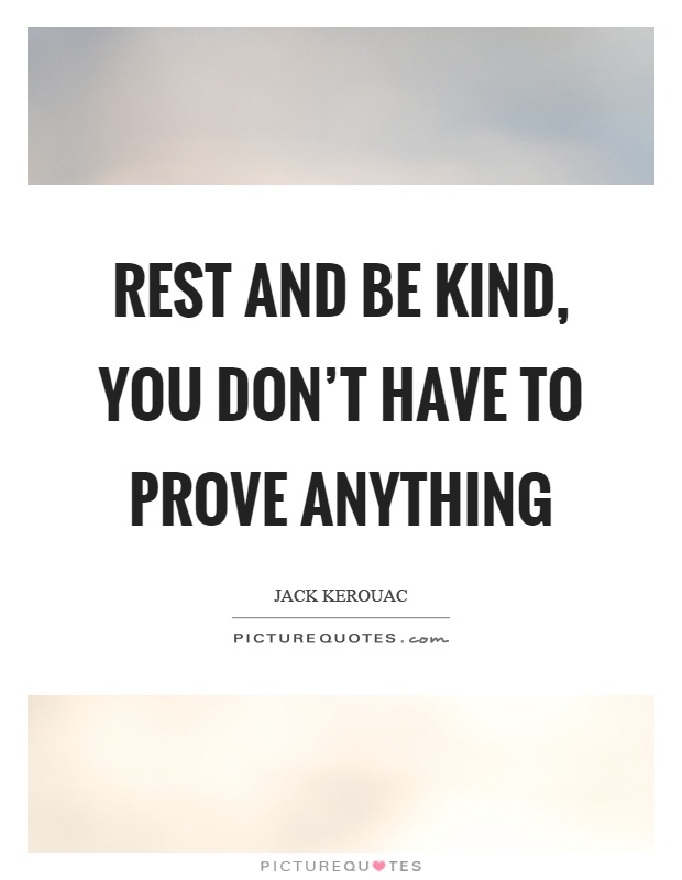 Rest and be kind, you don't have to prove anything Picture Quote #1