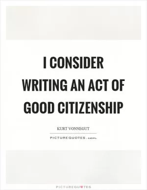 I consider writing an act of good citizenship Picture Quote #1