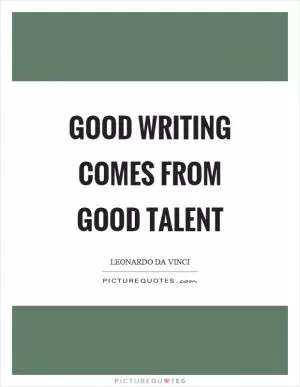 Good writing comes from good talent Picture Quote #1