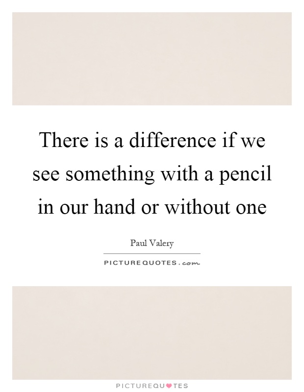There is a difference if we see something with a pencil in our hand or without one Picture Quote #1