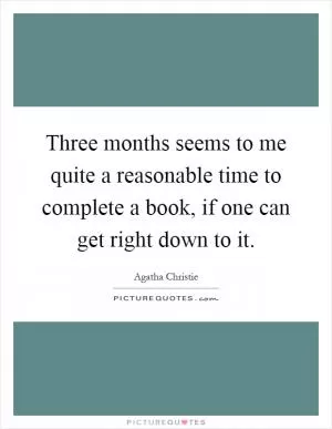 Three months seems to me quite a reasonable time to complete a book, if one can get right down to it Picture Quote #1