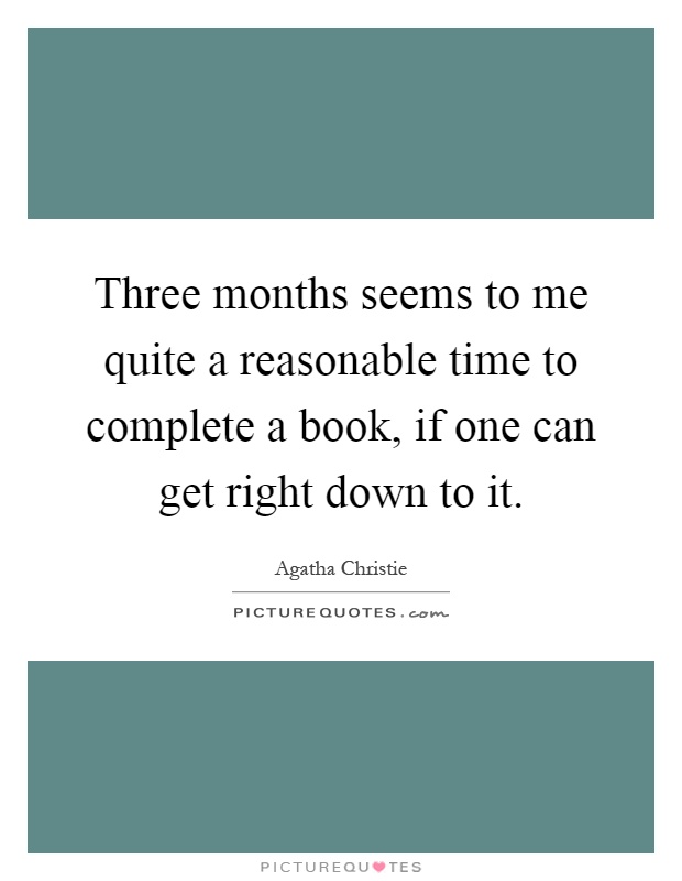 Three months seems to me quite a reasonable time to complete a book, if one can get right down to it Picture Quote #1