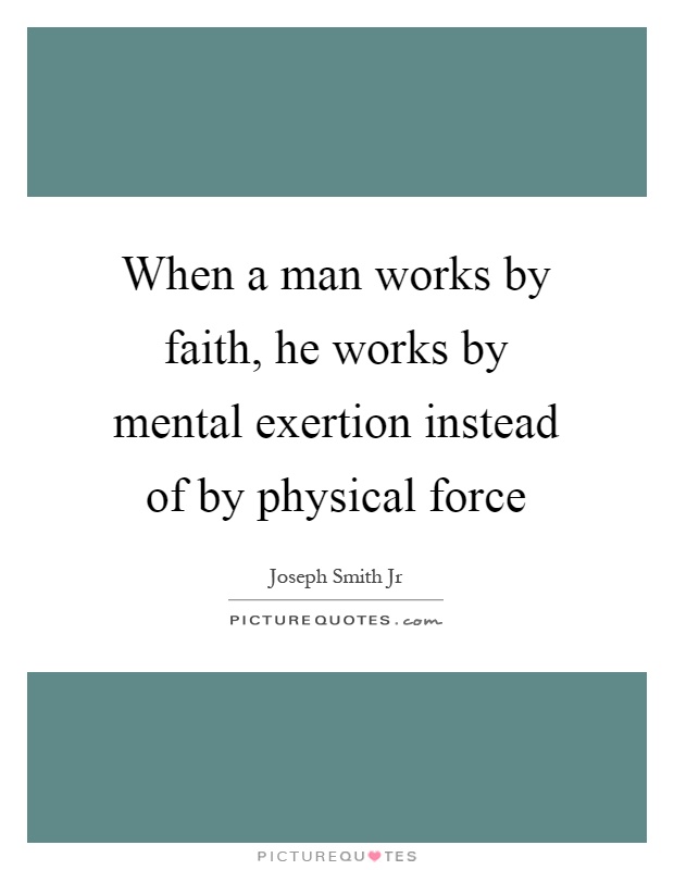 When a man works by faith, he works by mental exertion instead of by physical force Picture Quote #1
