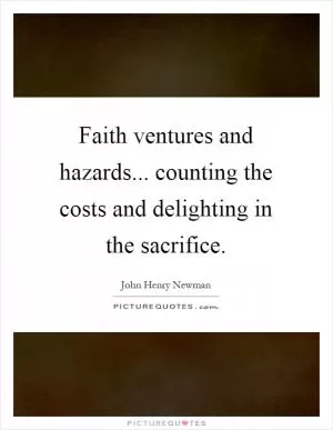 Faith ventures and hazards... counting the costs and delighting in the sacrifice Picture Quote #1