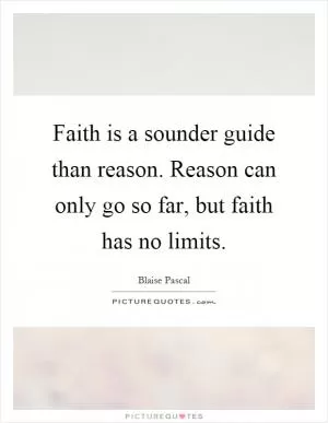 Faith is a sounder guide than reason. Reason can only go so far, but faith has no limits Picture Quote #1