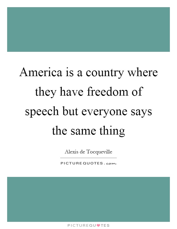 America is a country where they have freedom of speech but everyone says the same thing Picture Quote #1