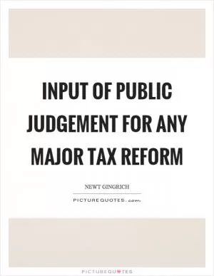 Input of public judgement for any major tax reform Picture Quote #1