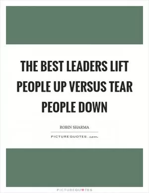 The best leaders lift people up versus tear people down Picture Quote #1