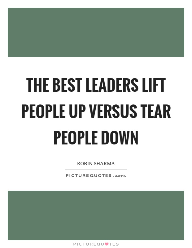 The best leaders lift people up versus tear people down Picture Quote #1