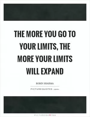 The more you go to your limits, the more your limits will expand Picture Quote #1