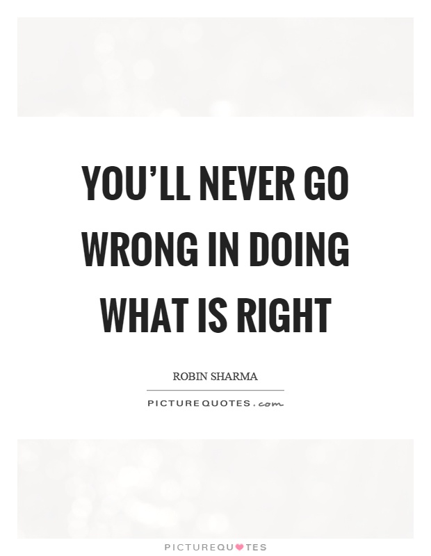You'll never go wrong in doing what is right Picture Quote #1