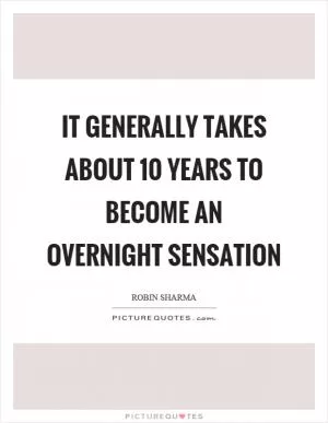 It generally takes about 10 years to become an overnight sensation Picture Quote #1