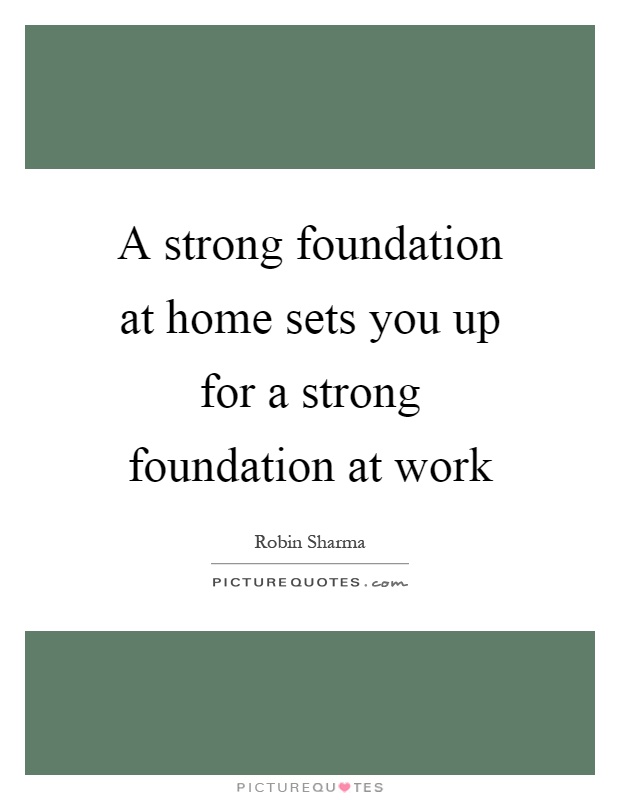 A strong foundation at home sets you up for a strong foundation at work Picture Quote #1