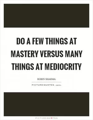 Do a few things at mastery versus many things at mediocrity Picture Quote #1