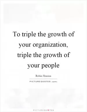 To triple the growth of your organization, triple the growth of your people Picture Quote #1