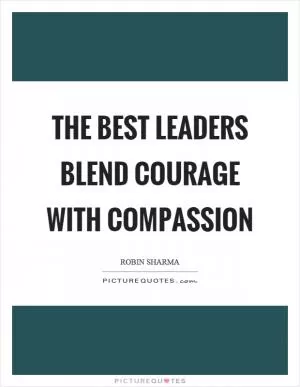 The best leaders blend courage with compassion Picture Quote #1