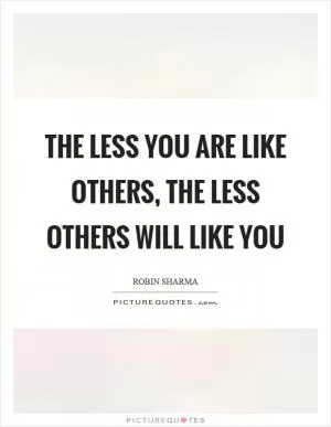 The less you are like others, the less others will like you Picture Quote #1