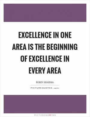 Excellence in one area is the beginning of excellence in every area Picture Quote #1