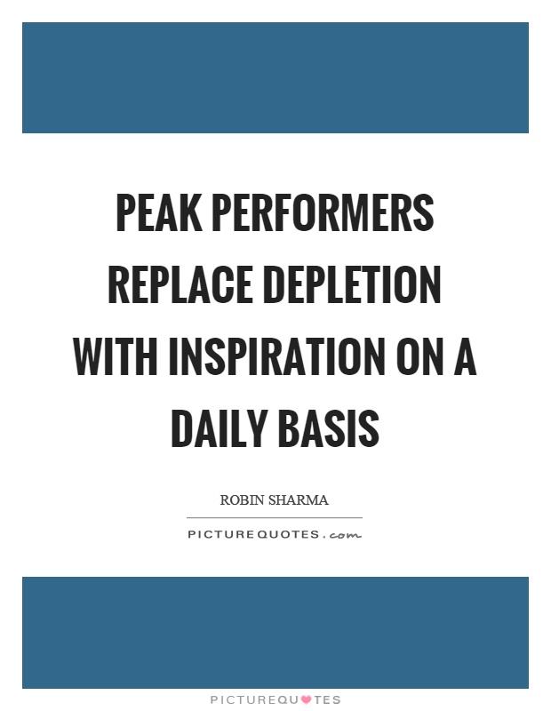 Peak performers replace depletion with inspiration on a daily basis Picture Quote #1