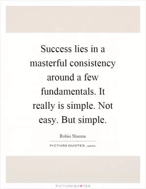 Success lies in a masterful consistency around a few fundamentals. It really is simple. Not easy. But simple Picture Quote #1