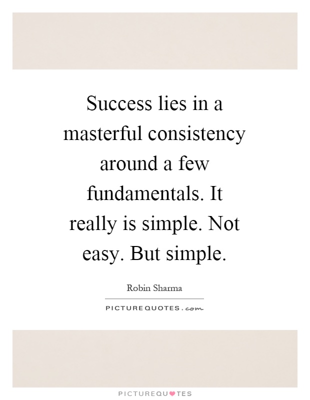 Success lies in a masterful consistency around a few fundamentals. It really is simple. Not easy. But simple Picture Quote #1