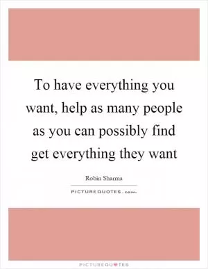 To have everything you want, help as many people as you can possibly find get everything they want Picture Quote #1