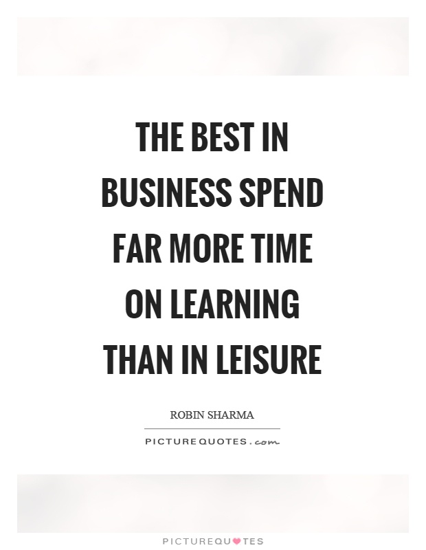 The best in business spend far more time on learning than in leisure Picture Quote #1