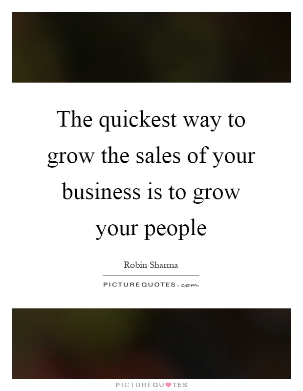 The quickest way to grow the sales of your business is to grow your people Picture Quote #1