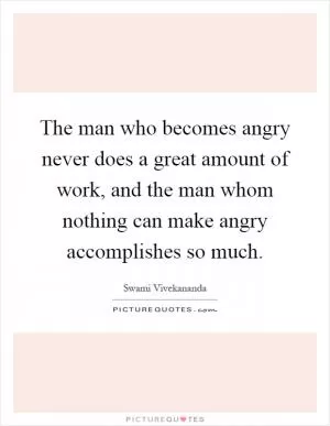 The man who becomes angry never does a great amount of work, and the man whom nothing can make angry accomplishes so much Picture Quote #1
