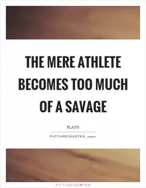 The mere athlete becomes too much of a savage Picture Quote #1