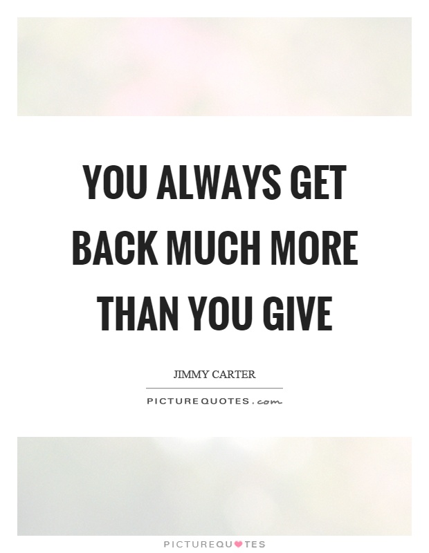 You always get back much more than you give Picture Quote #1